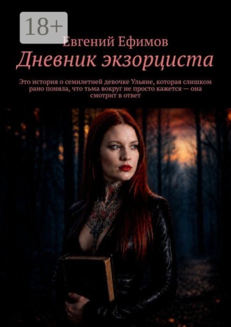 Дневник экзорциста. Это история о семилетней девочке Ульяне, которая слишком рано поняла, что тьма вокруг не просто кажется — она смотрит в ответ. Евгений Ефимов