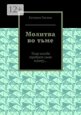 Катерина Сергеевна Пшонка. Молитва во тьме. Тьма всегда требует свою плату…