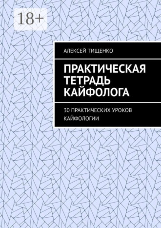 Алексей Тищенко. Практическая тетрадь кайфолога. 30 практических уроков кайфологии