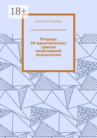 Алексей Тищенко. Тетрадь 30 практических уроков позитивной психологии