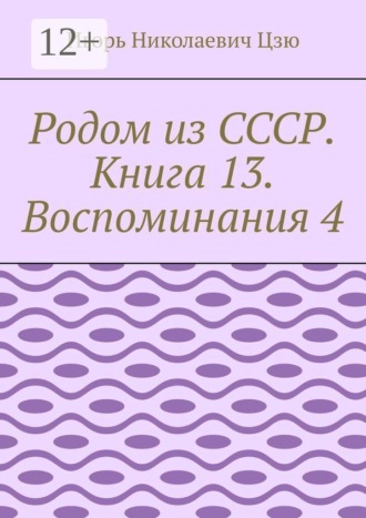 Игорь Николаевич Цзю. Родом из СССР. Книга 13. Воспоминания 4