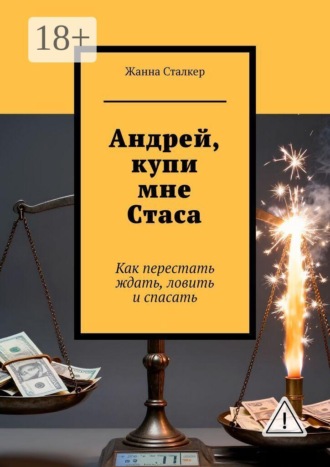 Жанна Сталкер. Андрей, купи мне Стаса. Как перестать ждать, ловить и спасать
