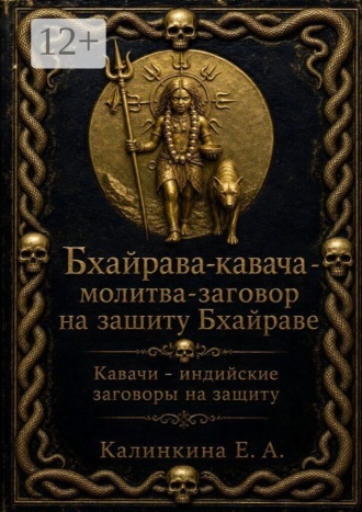 Екатерина Анатольевна Калинкина. Бхайрава кавача — молитва-заговор на защиту Бхайраве. Кавачи — индийские заговоры на защиту