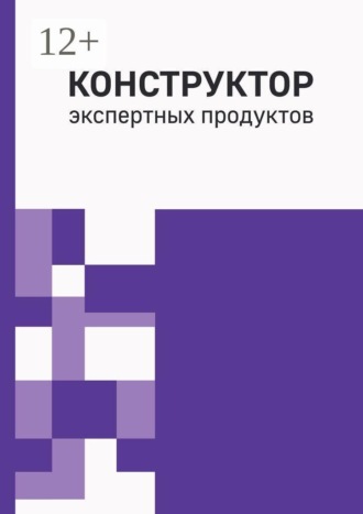 Виктория Щелкова. Конструктор экспертных продуктов. Практическое руководство по созданию пяти обучающих форматов, программ и архитектуры многоавторских продуктов
