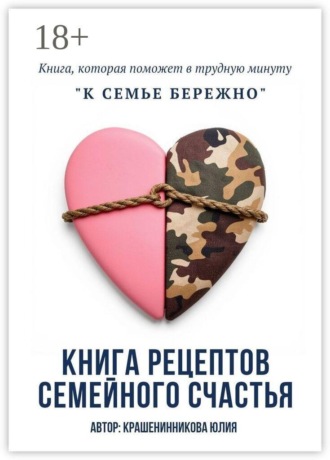 Юлия Сергеевна Крашенинникова. Книга рецептов семейного счастья. К семье бережно