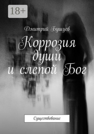 Дмитрий Бушуев. Коррозия души и слепой Бог. Существование