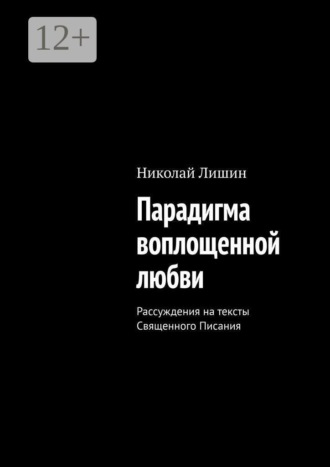 Николай Лишин. Парадигма воплощенной любви. Рассуждения на тексты Священного Писания