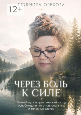 Людмила Андреевна Орехова. Через боль к силе. Личный путь и практический метод освобождения от эмоциональных и телесных блоков