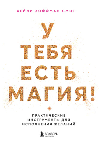 Хейли Хоффман Смит. У тебя есть магия! Практические инструменты для исполнения желаний