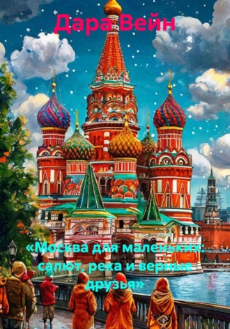 Дара Вейн. «Москва для маленьких: салют, река и верные друзья»