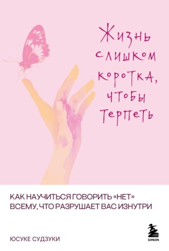 Юсуке Судзуки. Жизнь слишком коротка, чтобы терпеть. Как научиться говорить «нет» всему, что разрушает вас изнутри