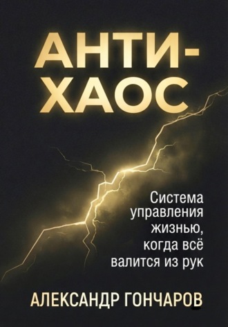 Анти-хаос: Система управления жизнью, когда всё валится из рук. Александр Гончаров
