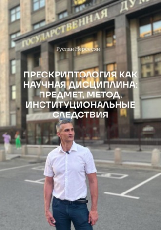 Руслан Нерсесян. ПРЕСКРИПТОЛОГИЯ КАК НАУЧНАЯ ДИСЦИПЛИНА: ПРЕДМЕТ, МЕТОД, ИНСТИТУЦИОНАЛЬНЫЕ СЛЕДСТВИЯ