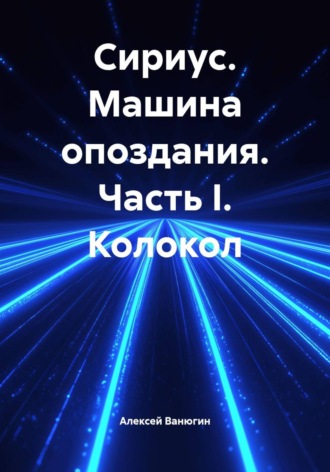 Алексей Ванюгин. Сириус. Машина опоздания. Часть I. Колокол