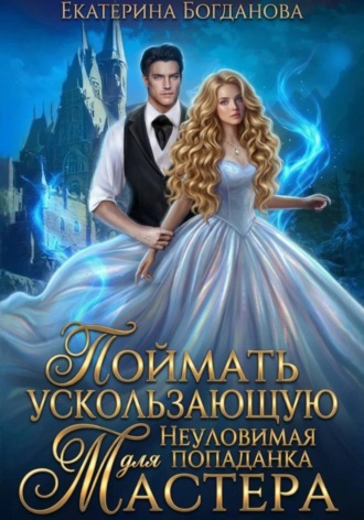 Поймать ускользающую. Неуловимая попаданка для Мастера. Екатерина Богданова