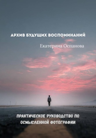 Екатерина Оспанова. Архив будущих воспоминаний
