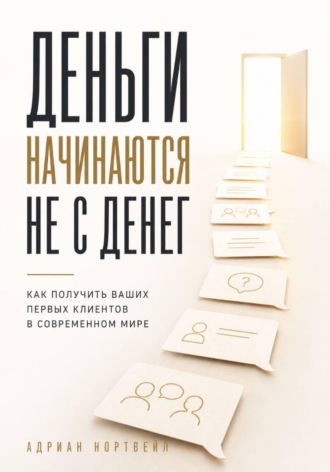 Адриан Нортвейл. Деньги начинаются не с денег. Как получить ваших первых клиентов в современном мире