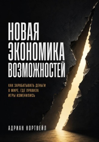 Новая экономика возможностей. Как зарабатывать деньги в мире, где правила игры изменились. Адриан Нортвейл