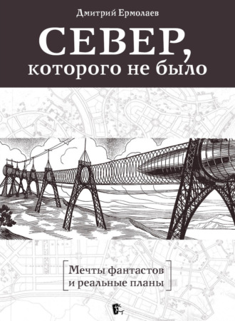 Дмитрий Ермолаев. Север, которого не было. Мечты фантастов и реальные планы