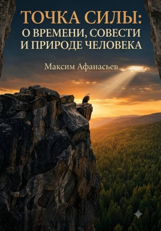 Максим Афанасьев. Точка силы. О времени, совести и природе человека