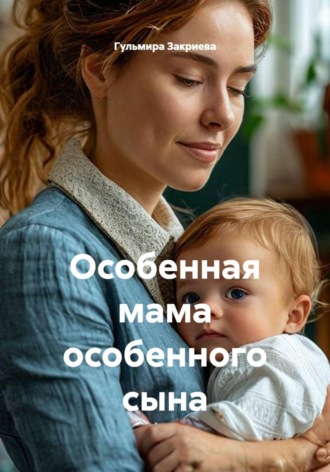 Гульмира Закриева. Особенная мама особенного сына