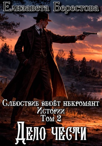 Елизавета Берестова. Следствие ведёт некромант. Истории. Том 2. Дело чести