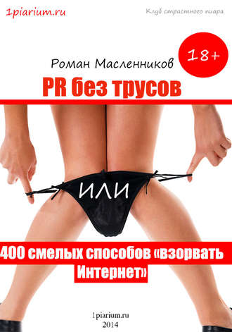 PR без трусов, или 400 смелых способов «взорвать» Интернет. Роман Масленников