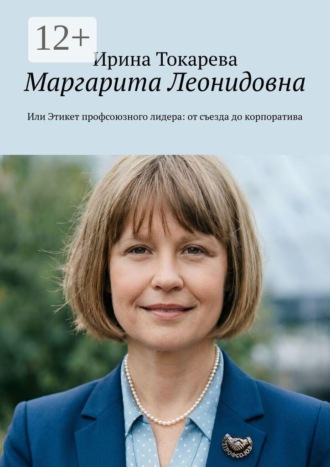 Ирина Токарева. Маргарита Леонидовна. Или Этикет профсоюзного лидера: от съезда до корпоратива