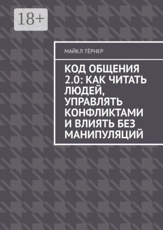 Код общения 2.0: Как читать людей, управлять конфликтами и влиять без манипуляций. 