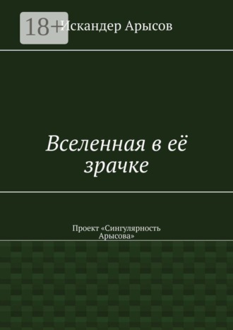Вселенная в её зрачке. Проект «Сингулярность Арысова». Искандер Арысов