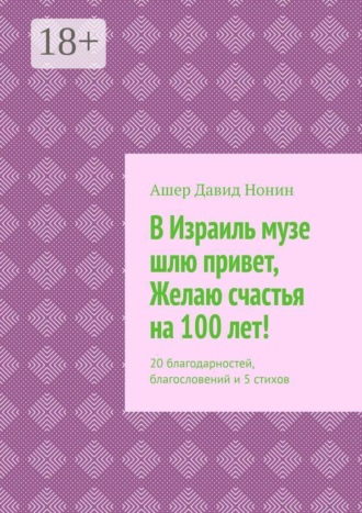 Ашер Давид Нонин. В Израиль музе шлю привет, Желаю счастья на 100 лет! 20 благодарностей, благословений и 5 стихов