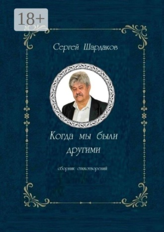 Сергей Борисович Шардаков. Когда мы были другими. Сборник стихов