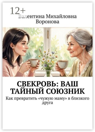 Валентина Михайловна Воронова. Свекровь: Ваш тайный союзник. Как превратить «чужую маму» в близкого друга