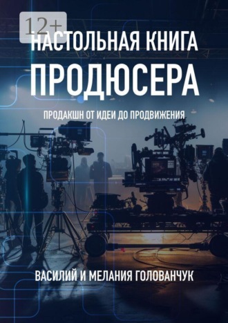 Василий Голованчук. Настольная книга продюсера. Продакшн от идеи до продвижения