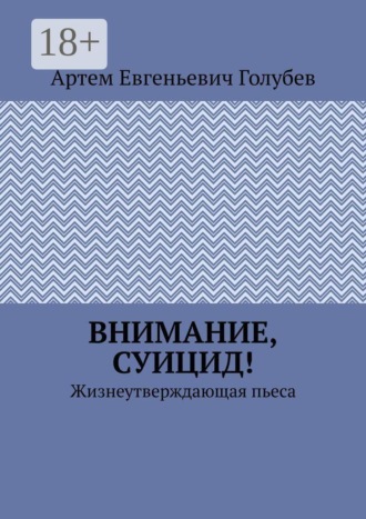 Внимание, суицид! Жизнеутверждающая пьеса. Артем Евгеньевич Голубев