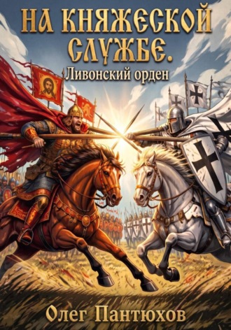 На княжеской службе. Ливонский орден. Олег Пантюхов