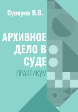 Виталий Суворов. Архивное дело в суде. Практикум