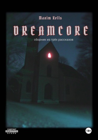 Maxim Kells. Dreamcore: сборник всех рассказов.