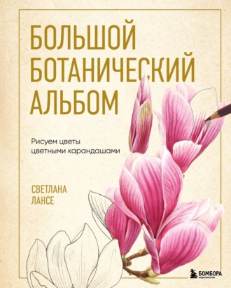 Светлана Лансе. Большой ботанический альбом. Рисуем цветы цветными карандашами