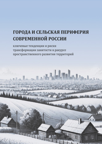 Города и сельская периферия современной России: ключевые тенденции и риски трансформации занятости в ракурсе пространственного развития территорий. Т. С. Соловьева