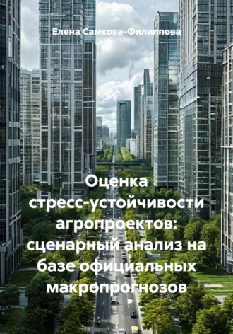 Оценка стресс-устойчивости агропроектов: сценарный анализ на базе официальных макропрогнозов. Елена Самкова-Филиппова