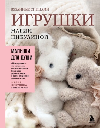 Мария Никулина. Малыши для души. Вязанные спицами игрушки Марии Никулиной