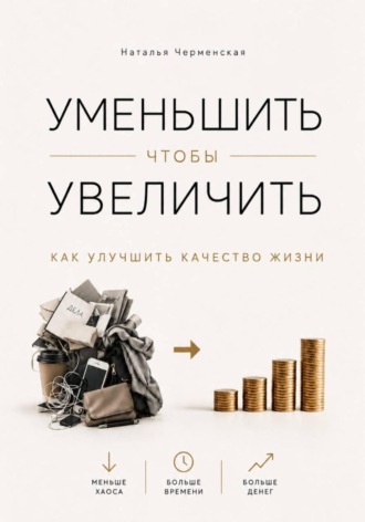 Наталья Черменская. Уменьшить, чтобы увеличить. Как улучшить качество жизни