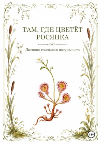 Там, где цветёт Росянка. Дневник ссыльного натуриста. A. N.