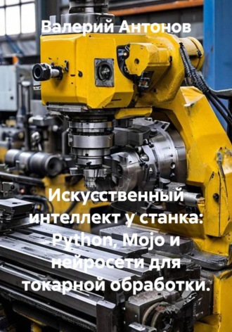 Валерий Антонов. Искусственный интеллект у станка: Python, Mojo и нейросети для токарной обработки.