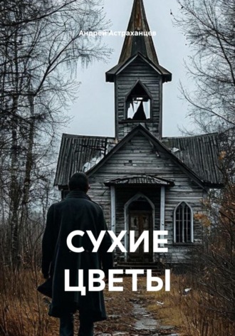 СУХИЕ ЦВЕТЫ. Андрей Астраханцев