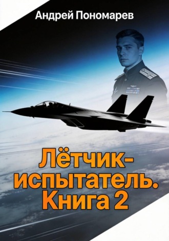 Лётчик-испытатель - 2. Андрей Владимирович Пономарев