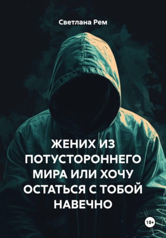 Светлана Рем. ЖЕНИХ ИЗ ПОТУСТОРОННЕГО МИРА ИЛИ ХОЧУ ОСТАТЬСЯ С ТОБОЙ НАВЕЧНО