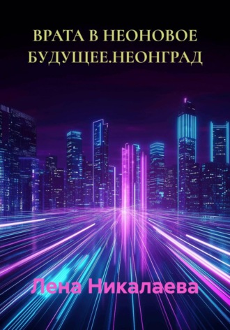 ВРАТА В НЕОНОВОЕ БУДУЩЕЕ. НЕОНГРАД. Лена Никалаева