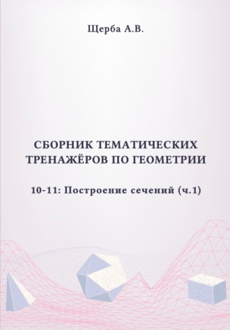Тренажёры по геометрии. 10-11 класс: Построение сечений. Часть 1. Анастасия Щерба